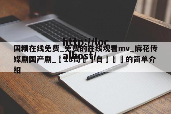 国精在线免费_免费的在线观看mv_麻花传媒剧国产剧_滿18周歲請自覺離開的简单介绍