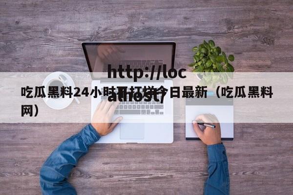 吃瓜黑料24小时不打烊今日最新（吃瓜黑料网）
