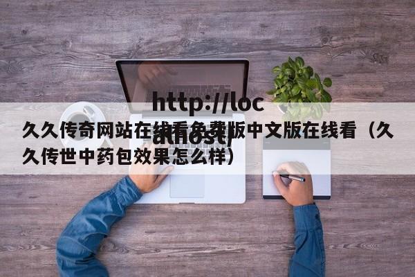 久久传奇网站在线看免费版中文版在线看（久久传世中药包效果怎么样）
