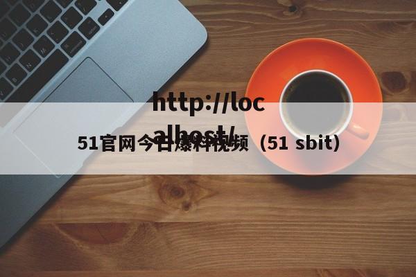 51官网今日爆料视频（51 sbit）